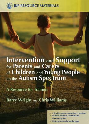 Intervention and Support for Parents and Carers of Children and Young People on the Autism Spectrum: A Resource for Trainers by Joanne Brayshaw, Christopher Williams