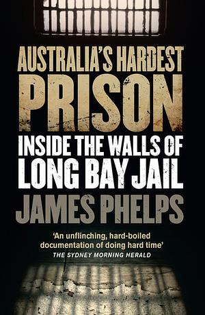 Australia's Hardest Prison: Inside the Walls of Long Bay Jail by James Phelps