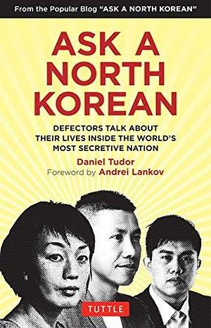 Ask A North Korean: Defectors Talk About Their Lives Inside the World's Most Secretive Nation by Andrei Lankov, Daniel Tudor, Daniel Tudor