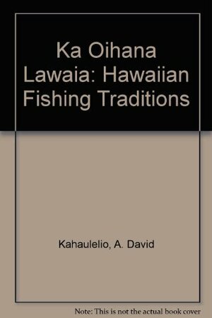 Ka 'Oihana Lawai'a =: Hawaiian Fishing Traditions by A. David Kahaulelio, Puakea Nogelmeier