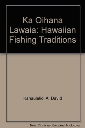 Ka 'Oihana Lawai'a =: Hawaiian Fishing Traditions by Puakea Nogelmeier, A. David Kahaulelio