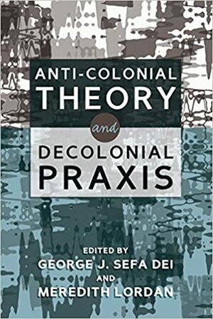 Anti-Colonial Theory and Decolonial Praxis by George J. Sefa Dei, Meredith Lordan