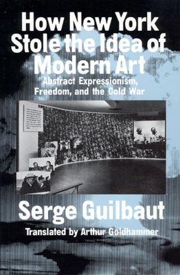 How New York Stole the Idea of Modern Art by Serge Guilbaut