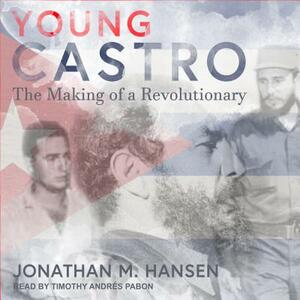 Young Castro: The Making of a Revolutionary by Jonathan M. Hansen