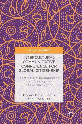 Intercultural Communicative Competence for Global Citizenship: Identifying Cyberpragmatic Rules of Engagement in Telecollaboration by Marina Orsini-Jones, Fiona Lee