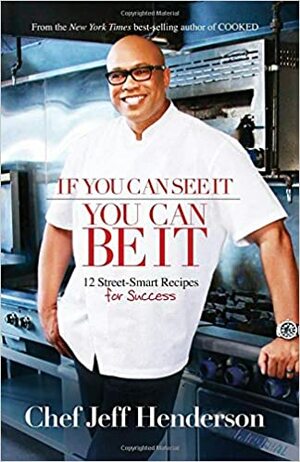 If You Can See It, You Can Be It: 12 Street-Smart Recipes for Success by Jeff Henderson