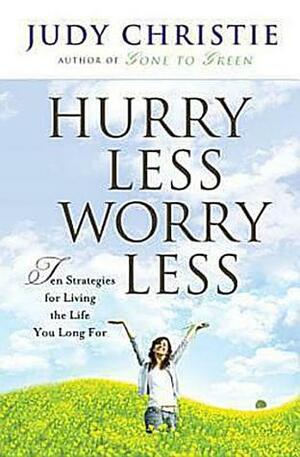 Hurry Less Worry Less: 10 Strategies for Living the Life You Long for by Judy Christie