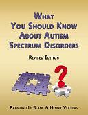 What You Should Know about Autism Spectrum Disorders. Revised Edition. by Hennie Volkers, Raymond Le Blanc