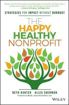 The Happy, Healthy Nonprofit: Strategies for Impact Without Burnout by Beth Kanter, Aliza Sherman