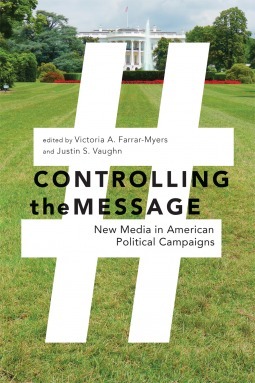 Controlling the Message: New Media in American Political Campaigns by Victoria A. Farrar-Myers, Justin S. Vaughn