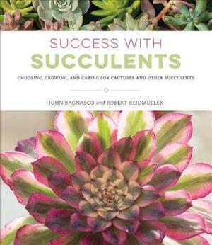 Success with Succulents: Choosing, Growing, and Caring for Cactuses and Other Succulents by Robert Reidmuller Jr., John Bagnasco