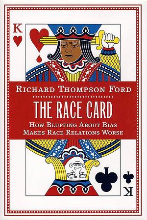 The Race Card: How Bluffing About Bias Makes Race Relations Worse by Richard Thompson Ford