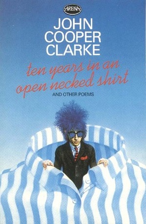 Ten Years in an Open Necked Shirt by John Cooper Clarke, Steve Maguire