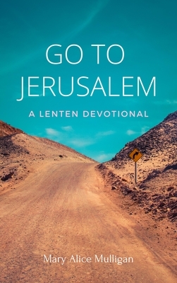 Go to Jerusalem: A Lenten Devotional by Mary Alice Mulligan