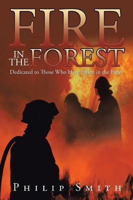 Fire in the Forest: Dedicated to Those Who Have Fallen in the Fight by Philip Smith