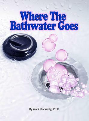 Where the Bathwater Goes by Mark D. Donnelly