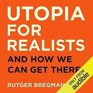 Utopia for Realists: And How We Can Get There by Rutger Bregman