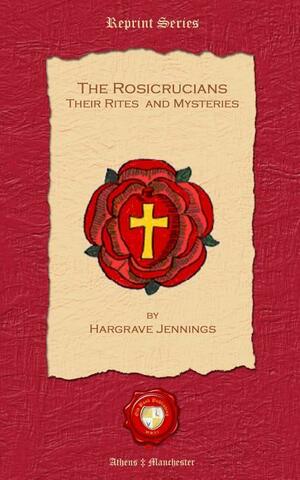 The Rosicrucians. Their Rites and Mysteries by Hargrave Jennings