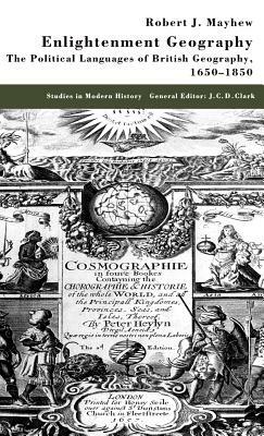 Enlightenment Geography: The Political Languages of British Geography, 1650-1850 by R. Mayhew