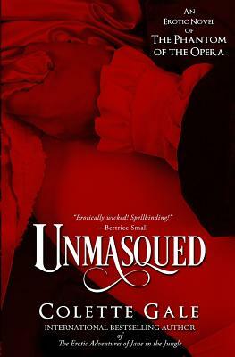 Unmasqued: An Erotic Novel of The Phantom of the Opera by Colette Gale