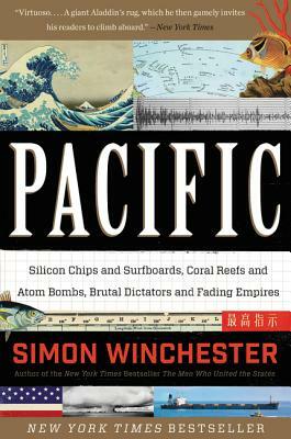 Pacific: Silicon Chips and Surfboards, Coral Reefs and Atom Bombs, Brutal Dictators and Fading Empires by Simon Winchester