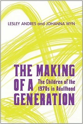 Making of a Generation: The Children of the 1970s in Adulthood by Johanna Wyn, Lesley Andres