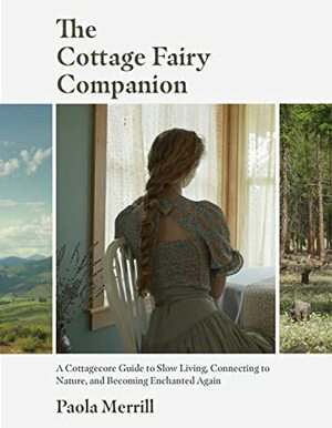 The Cottage Fairy Companion: ﻿A Cottagecore Guide to Slow Living, Connecting to Nature, and Becoming Enchanted Again by Paola Merrill