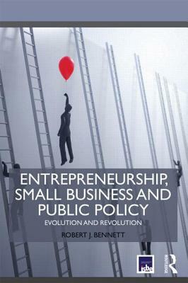 Entrepreneurship, Small Business and Public Policy: Evolution and Revolution by Robert J. Bennett