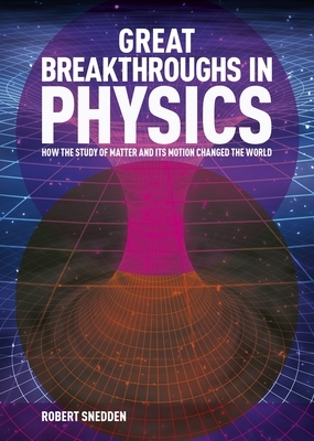 Great Breakthroughs in Physics: How the Story of Matter and Its Motion Changed the World by Robert Snedden