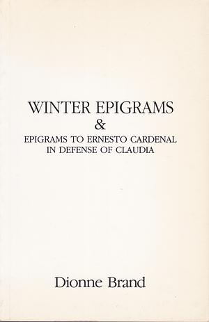 Winter Epigrams & Epigrams to Ernesto Cardenal in Defense of Claudia by Dionne Brand