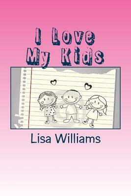 I Love My Kids: Don't Mistake A Blessings For Burdens by Lisa Williams