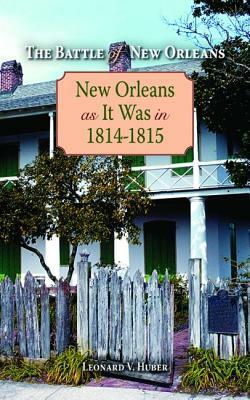 The Battle of New Orleans: New Orleans as It Was in 1814-1815 by Leonard Huber