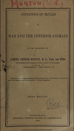 Catalogue Of Skulls Of Man And The Inferior Animals, In The Collection Of Samuel George Morton by Samuel George Morton