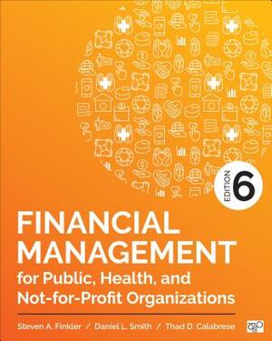 Financial Management for Public, Health, and Not-For-Profit Organizations by Thad D. Calabrese, Daniel L. Smith, Steven A. Finkler