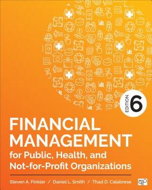 Financial Management for Public, Health, and Not-For-Profit Organizations by Daniel L. Smith, Thad D. Calabrese, Steven A. Finkler