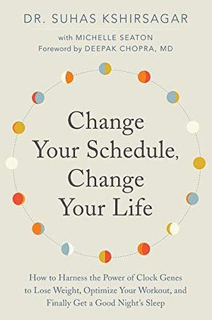 Change Your Schedule, Change Your LIfe: How to Harness the Power of Clock Genes to Lose Weight, Optimize Your Workout, and Finally Get a Good Night's Sleep by Dr. Suhas Kshirsagar, Harper Wave by Suhas Kshirsagar, Suhas Kshirsagar