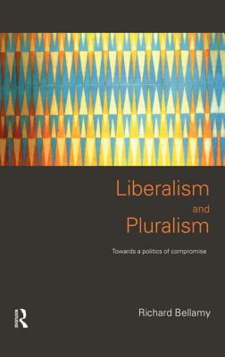 Liberalism and Pluralism: Towards a Politics of Compromise by Richard Bellamy