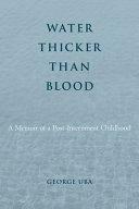 Water Thicker Than Blood: A Memoir of a Post-Internment Childhood by George Uba