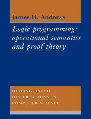 Logic Programming: Operational Semantics and Proof Theory by James H. Andrews