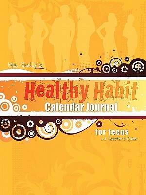 Ms. Sally's Healthy Habit Calendar Journal - For Teens and Teacher's Guide by Sally Bradley