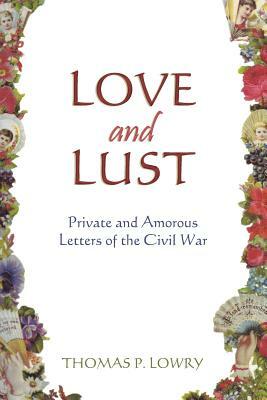 Love and Lust: Private and Amorous Letters of the Civil War by Thomas P. Lowry