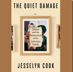 The Quiet Damage: QAnon and the Destruction of the American Family by Jesselyn Cook