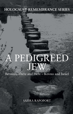 A Pedigreed Jew: Between There and Here - Kovno and Israel by Safira Rapoport