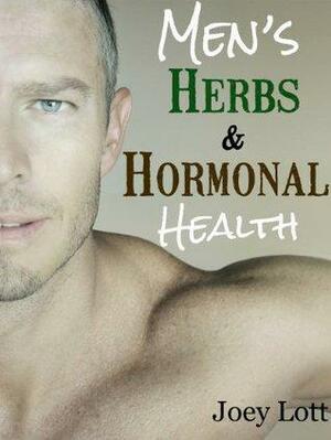 Men's Herbs and Hormonal Health: Testosterone, BPH, Alopecia, Adaptogens, Prostate Health, and Much More by Joey Lott