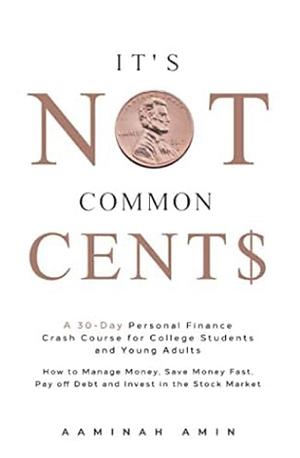 It's Not Common Cent$: A 30-Day Personal Finance Crash Course for College Students and Young Adults. How to Manage Money, Save Money Fast, Pay Off Debt and Invest in the Stock Market. by Aaminah Amin