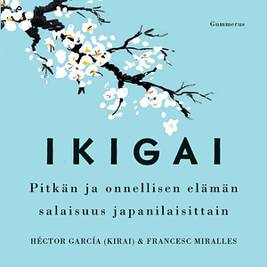 Ikigai : pitkän ja onnellisen elämän salaisuus japanilaisittain by Francesc Miralles, Héctor García