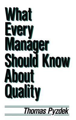 What Every Manager Should Know about Quality by Thomas Pyzdek