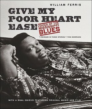Give My Poor Heart Ease: Voices of the Mississippi Blues by William Ferris
