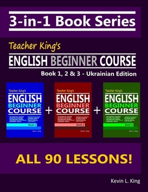 3-in-1 Book Series: Teacher King's English Beginner Course Book 1, 2 & 3 - Ukrainian Edition by Kevin L. King