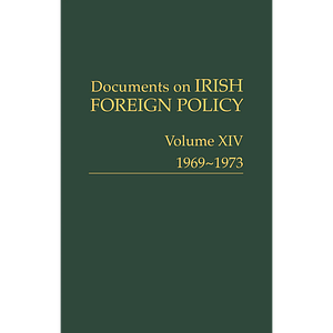 Documents on Irish Foreign Policy, V. 14: 1969-1973 by Melissa Baird, Jennifer Redmond, Eunan O'Halpin, John Gibney, Kevin O'Sullivan, Michael Kennedy, Bernadette Whelan, Kate O'Malley